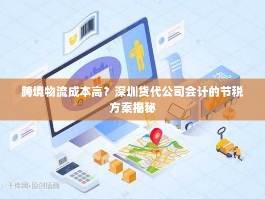 跨境物流成本高?深圳货代公司会计的节税方案揭秘 跨境物流成本高?深圳货代公司会计的节税方案揭秘