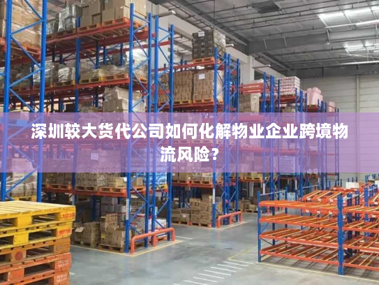 深圳较大货代公司如何化解物业企业跨境物流风险？
