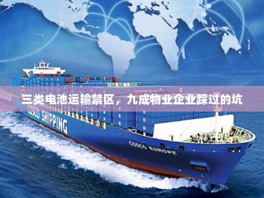 三类电池运输禁区,九成物业企业踩过的坑 三类电池运输禁区,九成物业企业踩过的坑