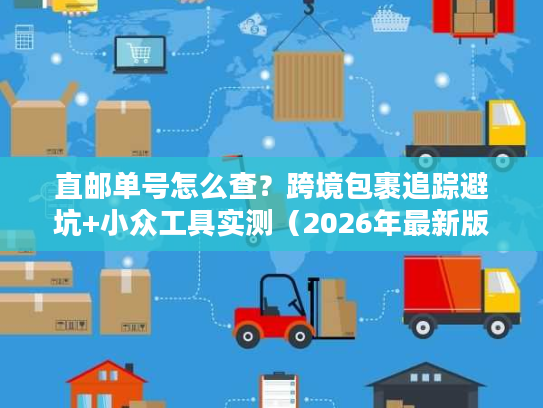 直邮单号怎么查？跨境包裹追踪避坑+小众工具实测（2026年最新版）