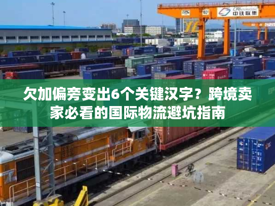 欠加偏旁变出6个关键汉字？跨境卖家必看的国际物流避坑指南