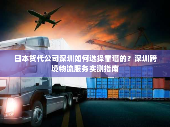 日本货代公司深圳如何选择靠谱的?深圳跨境物流服务实测指南 日本货代公司深圳如何选择靠谱的?深圳跨境物流服务实测指南