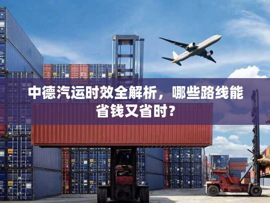 中德汽运时效全解析，哪些路线能省钱又省时？