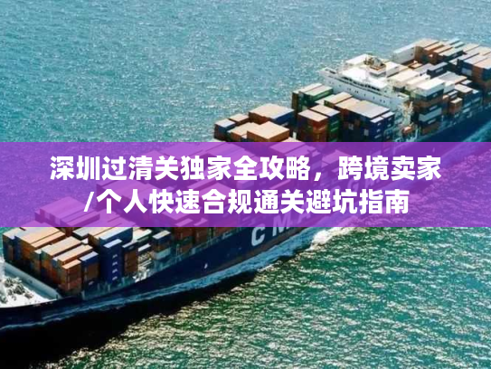 深圳过清关独家全攻略，跨境卖家/个人快速合规通关避坑指南