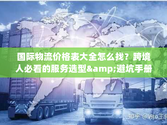 国际物流价格表大全怎么找？跨境人必看的服务选型&避坑手册
