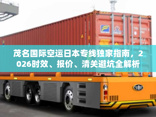 茂名国际空运日本专线独家指南，2026时效、报价、清关避坑全解析