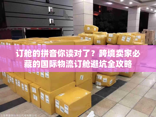 订舱的拼音你读对了？跨境卖家必藏的国际物流订舱避坑全攻略