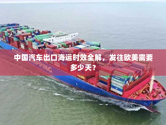 中国汽车出口海运时效全解,发往欧美需要多少天? 中国汽车出口海运时效全解,发往欧美需要多少天?