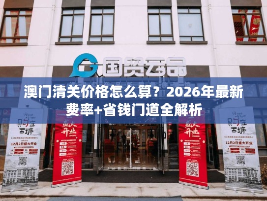 澳门清关价格怎么算？2026年最新费率+省钱门道全解析