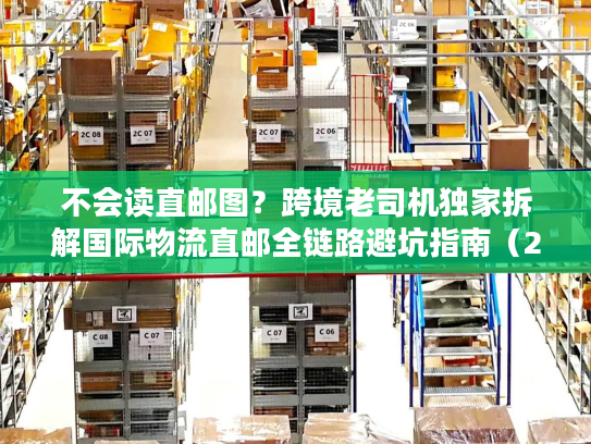 不会读直邮图？跨境老司机独家拆解国际物流直邮全链路避坑指南（2026最新）