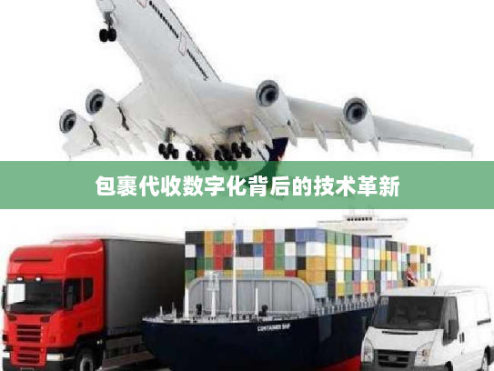 包裹代收数字化背后的技术革新 包裹代收数字化背后的技术革新