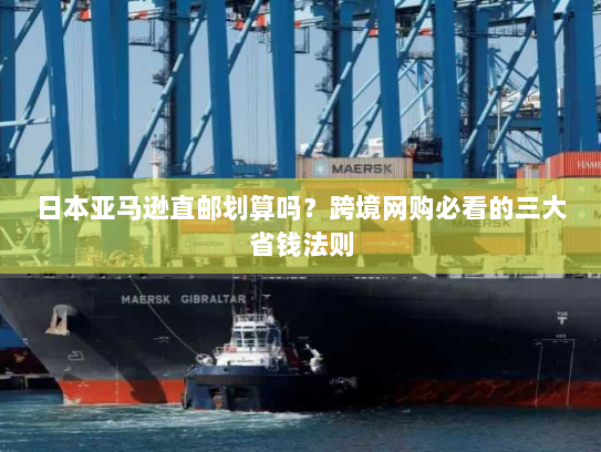 日本亚马逊直邮划算吗?跨境网购必看的三大省钱法则 日本亚马逊直邮划算吗?跨境网购必看的三大省钱法则