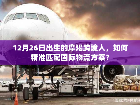 12月26日出生的摩羯跨境人，如何精准匹配国际物流方案？