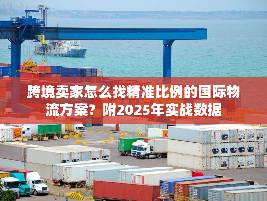 跨境卖家怎么找精准比例的国际物流方案？附2025年实战数据