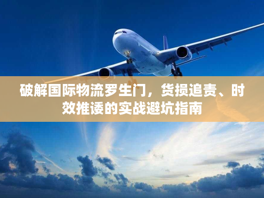 破解国际物流罗生门，货损追责、时效推诿的实战避坑指南