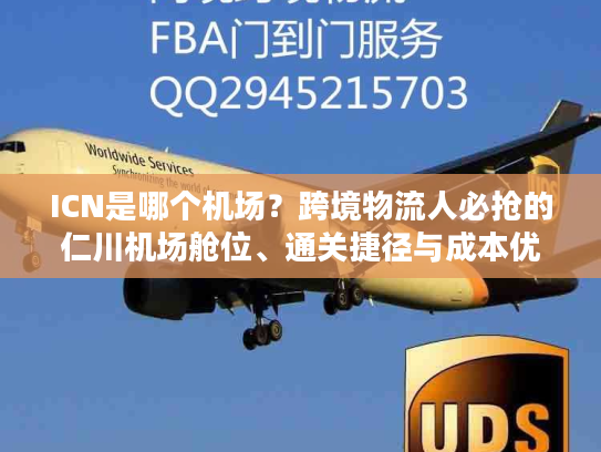 ICN是哪个机场？跨境物流人必抢的仁川机场舱位、通关捷径与成本优化指南