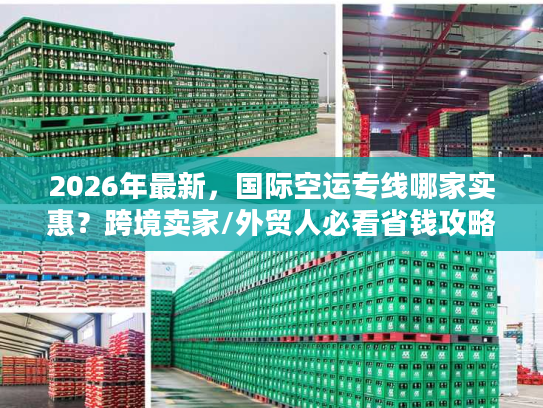 2026年最新，国际空运专线哪家实惠？跨境卖家/外贸人必看省钱攻略