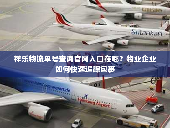 祥乐物流单号查询官网入口在哪？物业企业如何快速追踪包裹