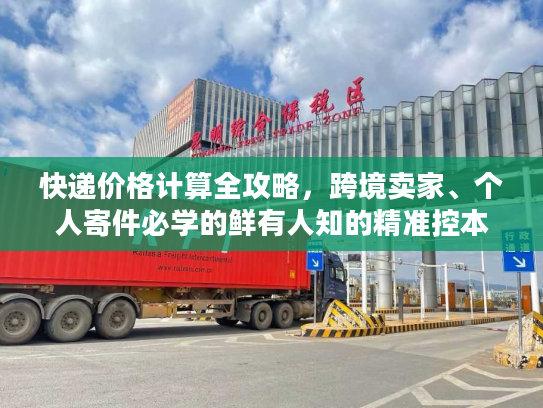 快递价格计算全攻略，跨境卖家、个人寄件必学的鲜有人知的精准控本门道