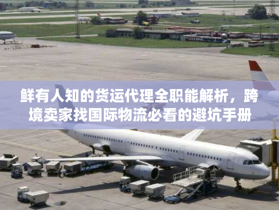 鲜有人知的货运代理全职能解析，跨境卖家找国际物流必看的避坑手册