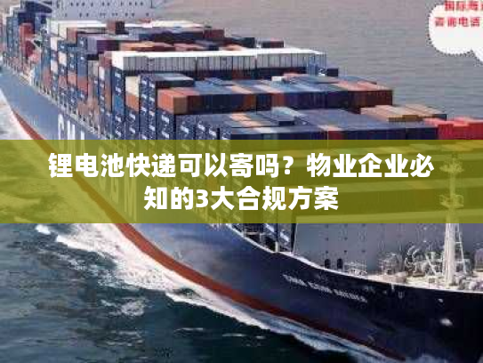 锂电池快递可以寄吗?物业企业必知的3大合规方案 锂电池快递可以寄吗?物业企业必知的3大合规方案