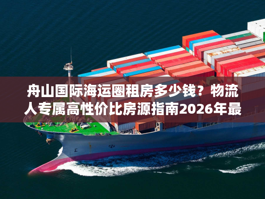 舟山国际海运圈租房多少钱？物流人专属高性价比房源指南2026年最新