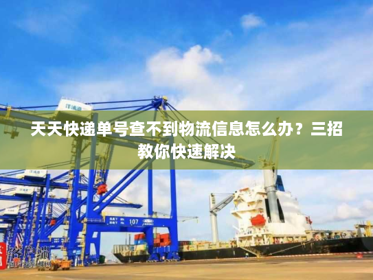 天天快递单号查不到物流信息怎么办?三招教你快速解决 天天快递单号查不到物流信息怎么办?三招教你快速解决