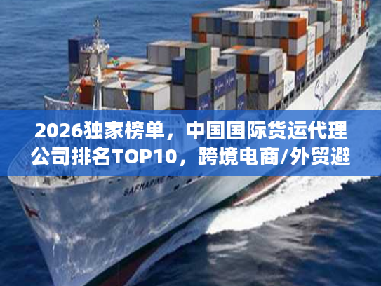 2026独家榜单，中国国际货运代理公司排名TOP10，跨境电商/外贸避坑指南