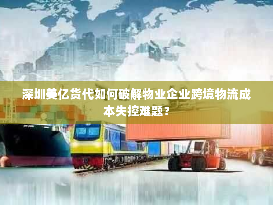 深圳美亿货代如何破解物业企业跨境物流成本失控难题? 深圳美亿货代如何破解物业企业跨境物流成本失控难题?