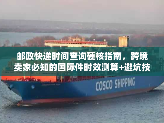 邮政快递时间查询硬核指南，跨境卖家必知的国际件时效测算+避坑技巧