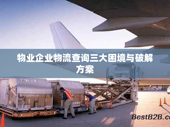 物业企业物流查询三大困境与破解方案