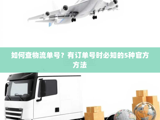 如何查物流单号?有订单号时必知的5种官方方法 如何查物流单号?有订单号时必知的5种官方方法