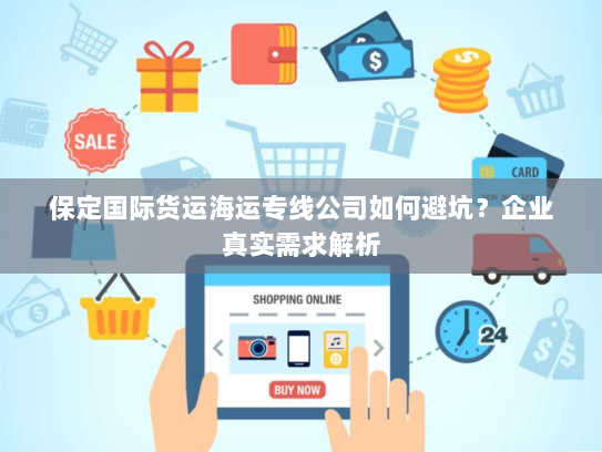 保定国际货运海运专线公司如何避坑?企业真实需求解析 保定国际货运海运专线公司如何避坑?企业真实需求解析