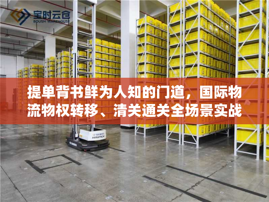 提单背书鲜为人知的门道，国际物流物权转移、清关通关全场景实战指南