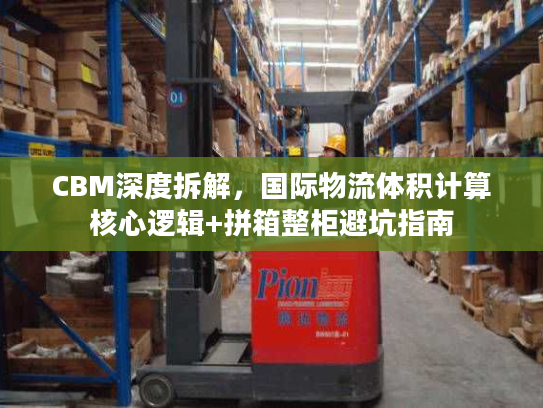CBM深度拆解，国际物流体积计算核心逻辑+拼箱整柜避坑指南