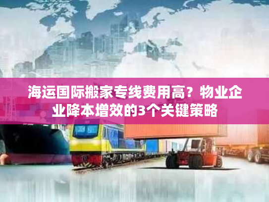 海运国际搬家专线费用高?物业企业降本增效的3个关键策略 海运国际搬家专线费用高?物业企业降本增效的3个关键策略