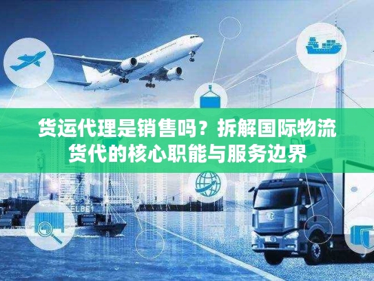 货运代理是销售吗?拆解国际物流货代的核心职能与服务边界 货运代理是销售吗?拆解国际物流货代的核心职能与服务边界