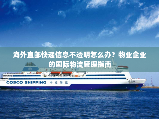 海外直邮快递信息不透明怎么办?物业企业的国际物流管理指南 海外直邮快递信息不透明怎么办?物业企业的国际物流管理指南