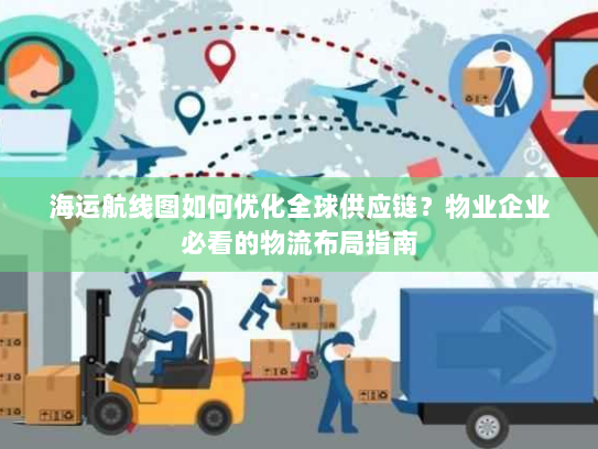 海运航线图如何优化全球供应链?物业企业必看的物流布局指南 海运航线图如何优化全球供应链?物业企业必看的物流布局指南