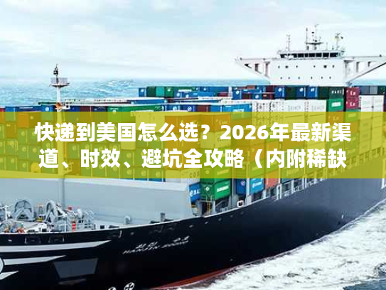 快递到美国怎么选？2026年最新渠道、时效、避坑全攻略（内附稀缺折扣）