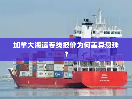 加拿大海运专线报价为何差异悬殊？