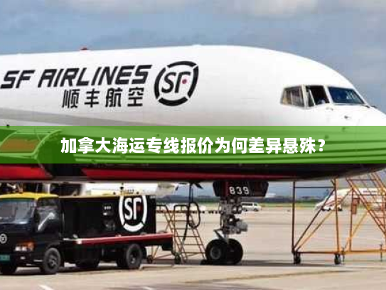 加拿大海运专线报价为何差异悬殊? 加拿大海运专线报价为何差异悬殊?