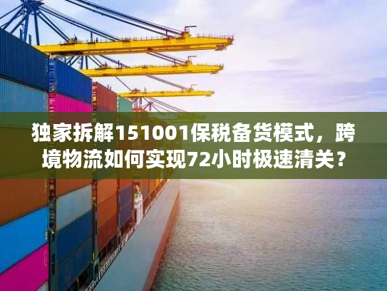 独家拆解151001保税备货模式，跨境物流如何实现72小时极速清关？