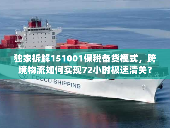 独家拆解151001保税备货模式，跨境物流如何实现72小时极速清关？