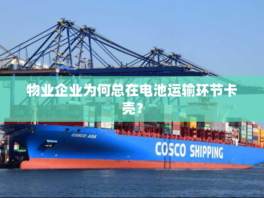 物业企业为何总在电池运输环节卡壳？