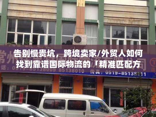 告别慢贵坑，跨境卖家/外贸人如何找到靠谱国际物流的「精准匹配方案」？