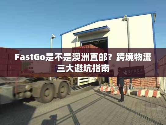 FastGo是不是澳洲直邮?跨境物流三大避坑指南 FastGo是不是澳洲直邮?跨境物流三大避坑指南