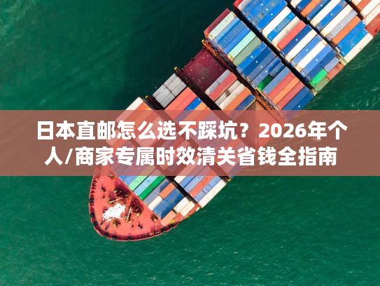 日本直邮怎么选不踩坑?2026年个人/商家专属时效清关省钱全指南 日本直邮怎么选不踩坑?2026年个人/商家专属时效清关省钱全指南
