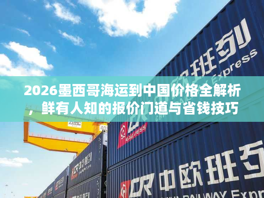 2026墨西哥海运到中国价格全解析，鲜有人知的报价门道与省钱技巧