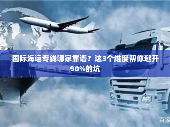 国际海运专线哪家靠谱?这3个维度帮你避开90%的坑 国际海运专线哪家靠谱?这3个维度帮你避开90%的坑
